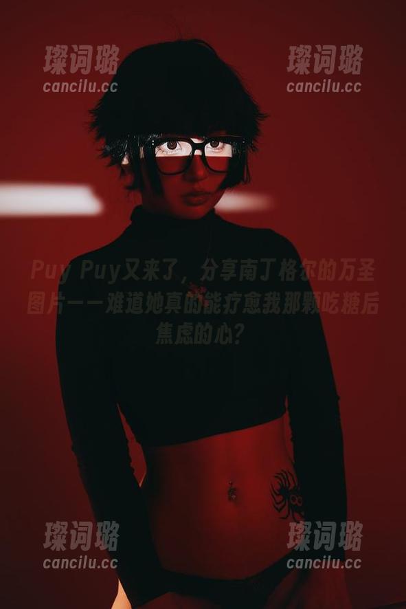 Puy Puy Puy Puy又来了,分享南丁格尔的万圣图片——难道她真的能疗愈我那颗吃糖后焦虑的心?